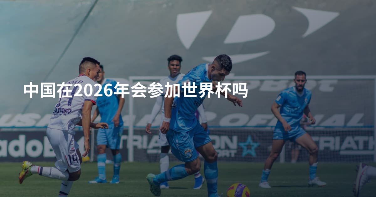 中国在2026年会参加世界杯吗
