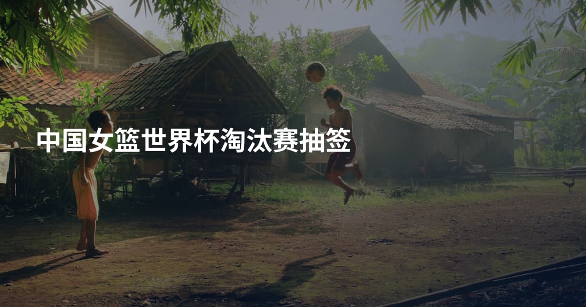 中国女篮世界杯淘汰赛抽签