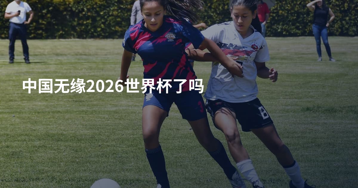 中国无缘2026世界杯了吗