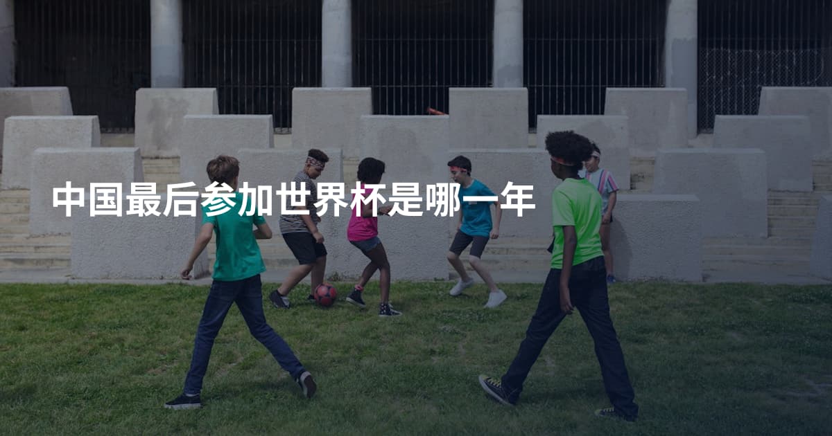 中国最后参加世界杯是哪一年