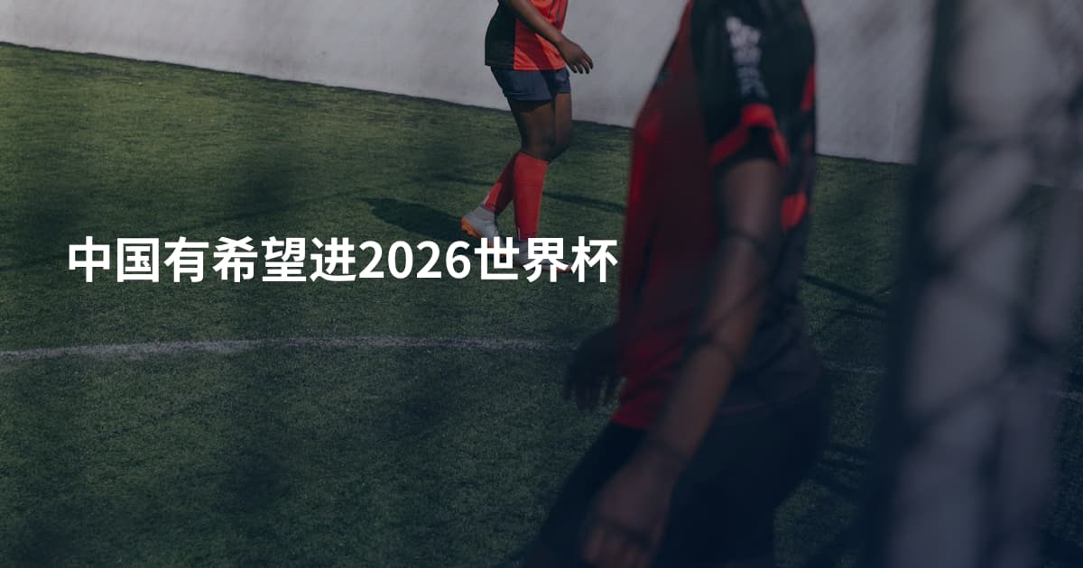中国有希望进2026世界杯