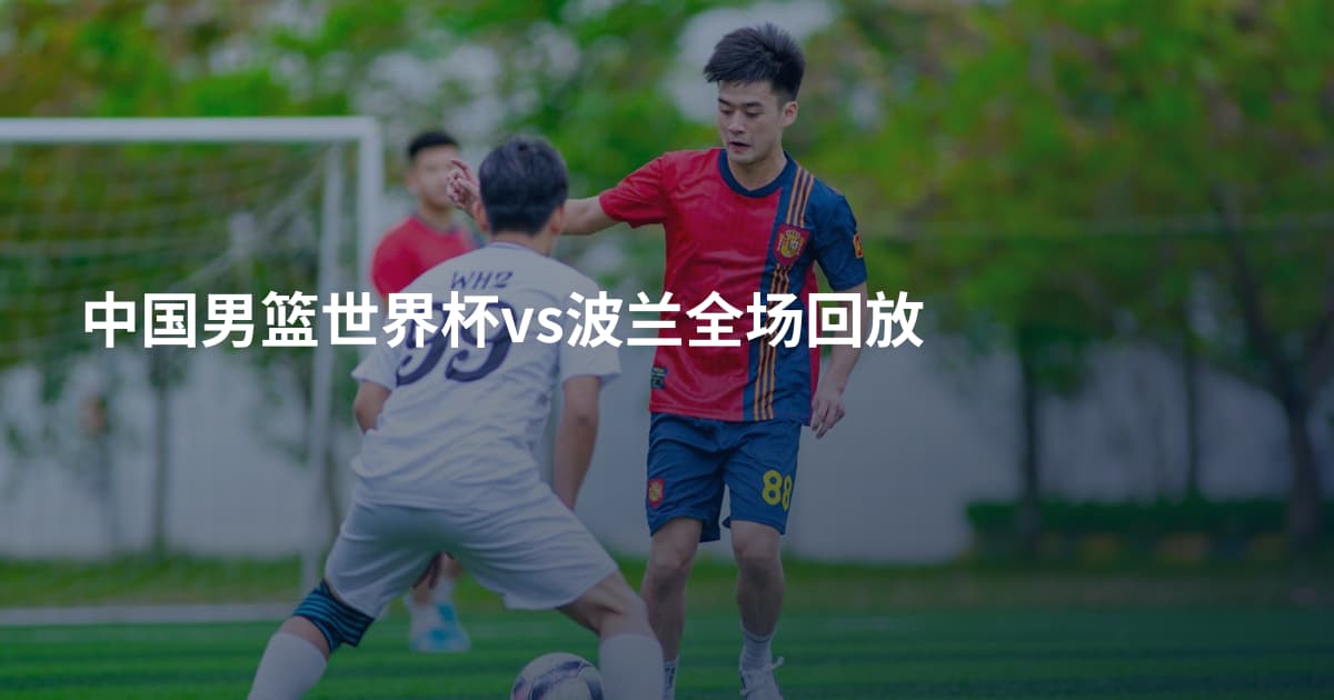 中国男篮世界杯vs波兰全场回放