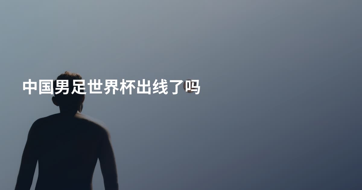 中国男足世界杯出线了吗