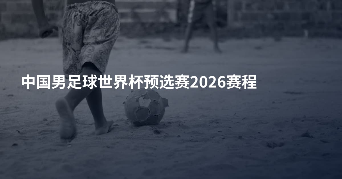 中国男足球世界杯预选赛2026赛程