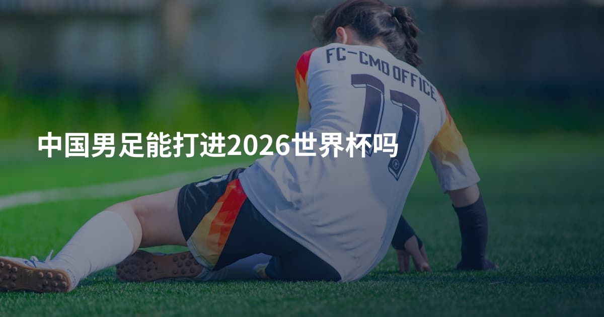 中国男足能打进2026世界杯吗