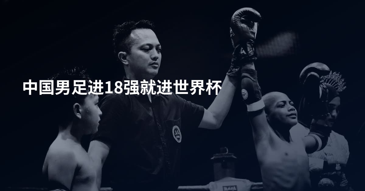 中国男足进18强就进世界杯