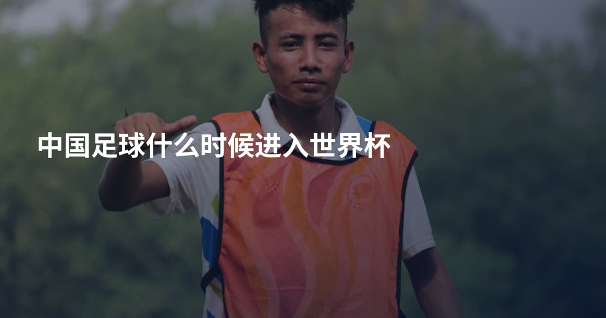 中国足球什么时候进入世界杯