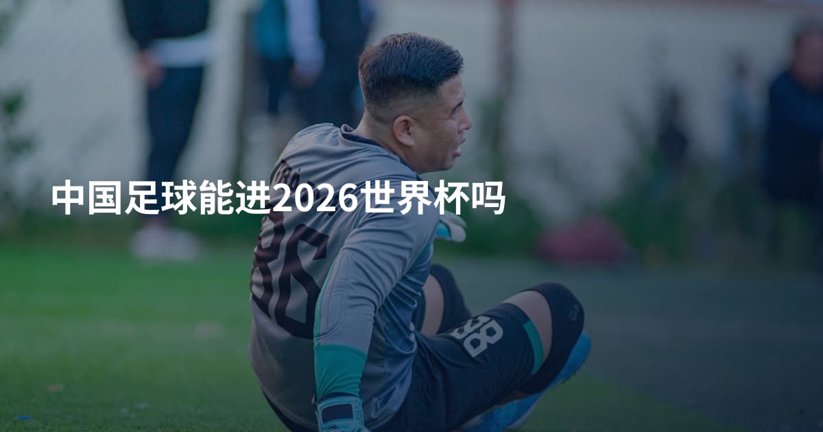 中国足球能进2026世界杯吗