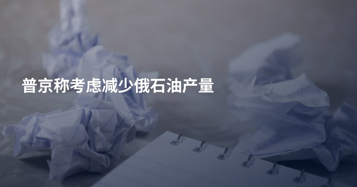普京称考虑减少俄石油产量