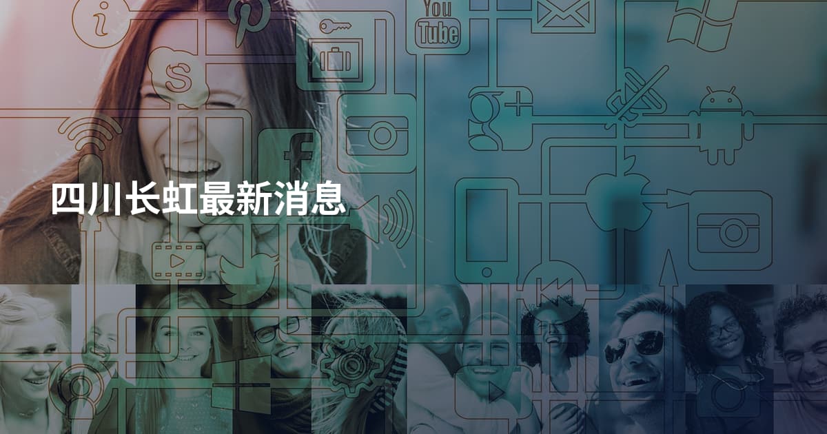 四川长虹最新消息