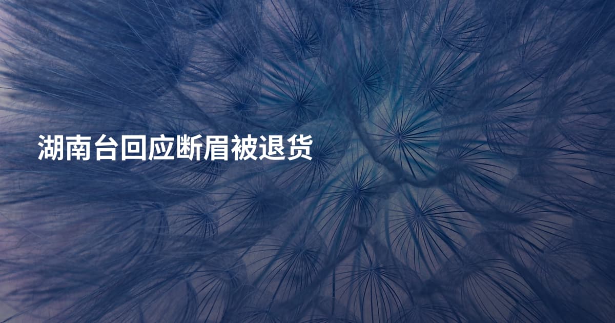 湖南台回应断眉被退货