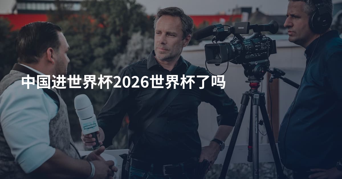 中国进世界杯2026世界杯了吗