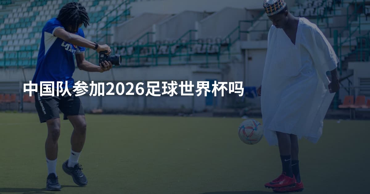 中国队参加2026足球世界杯吗
