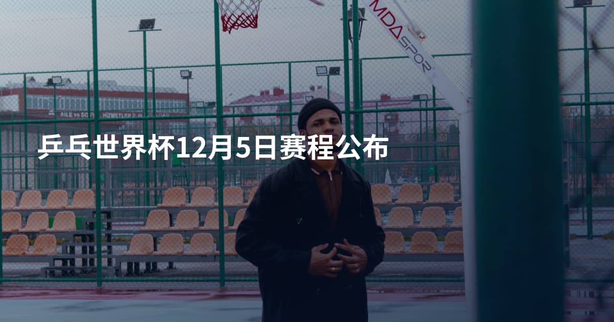 乒乓世界杯12月5日赛程公布