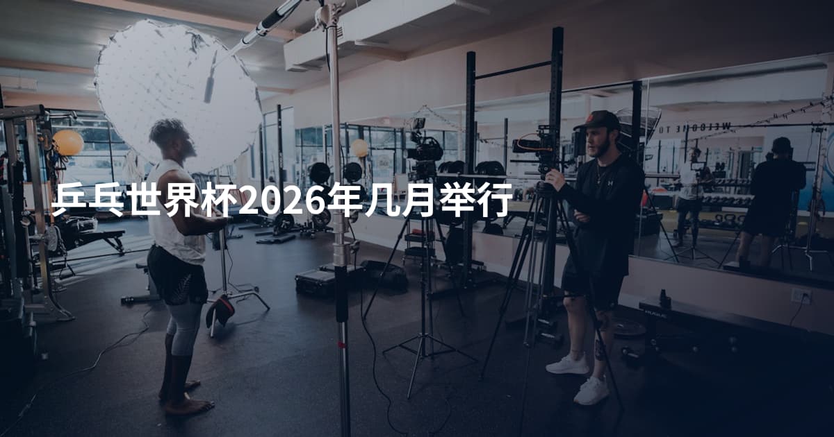 乒乓世界杯2026年几月举行