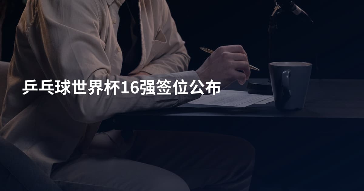 乒乓球世界杯16强签位公布