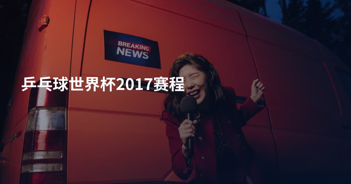 乒乓球世界杯2017赛程