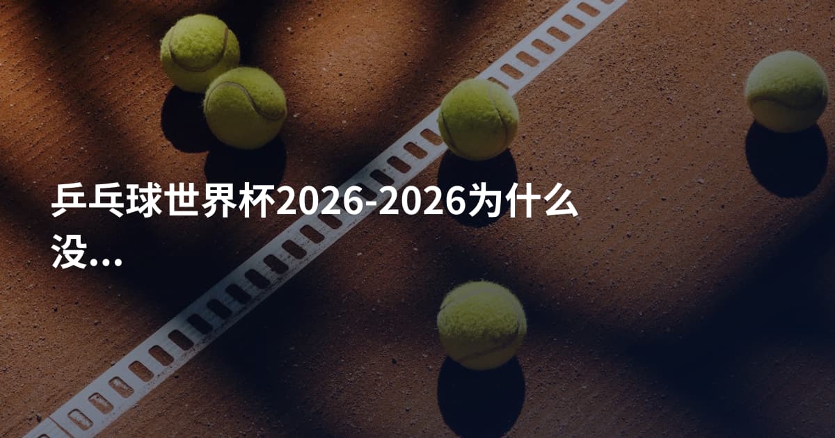 乒乓球世界杯2026-2026为什么没有