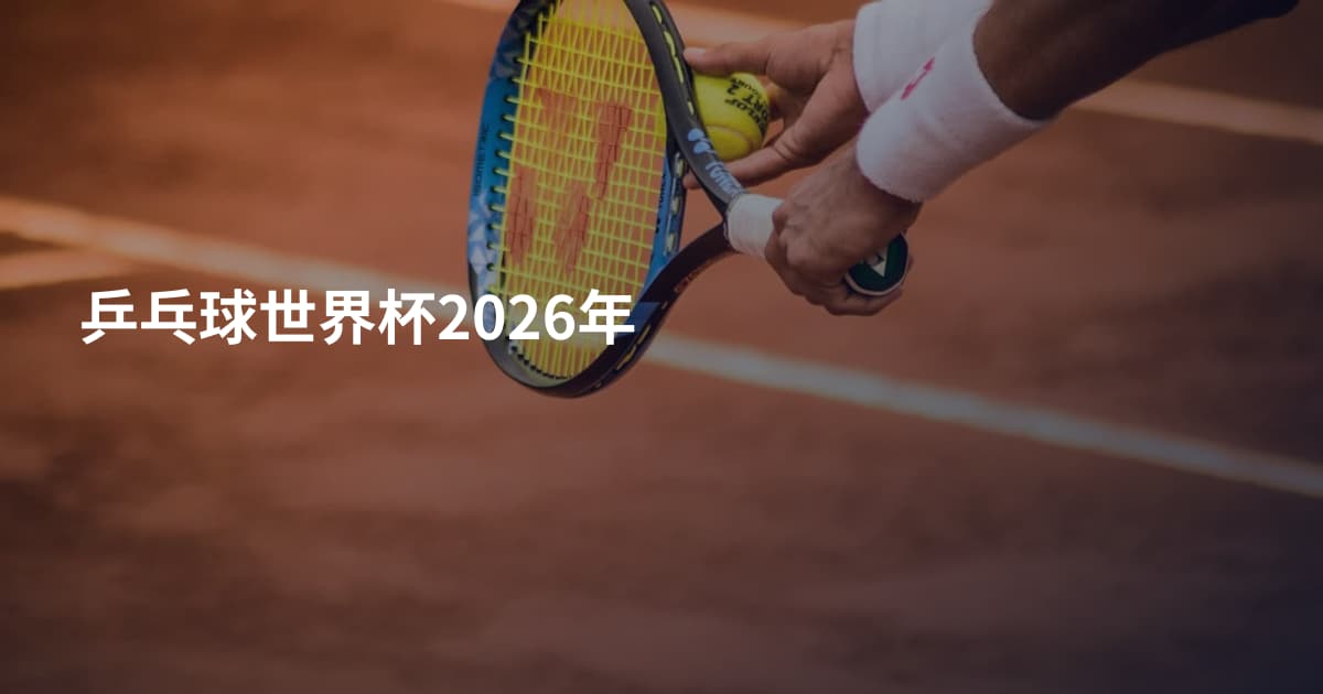 乒乓球世界杯2026年