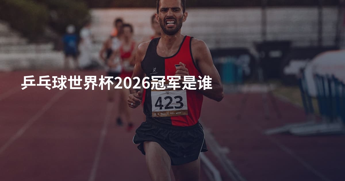 乒乓球世界杯2026冠军是谁