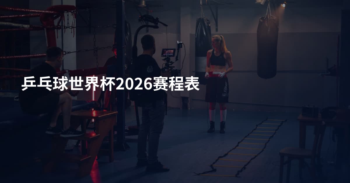 乒乓球世界杯2026赛程表