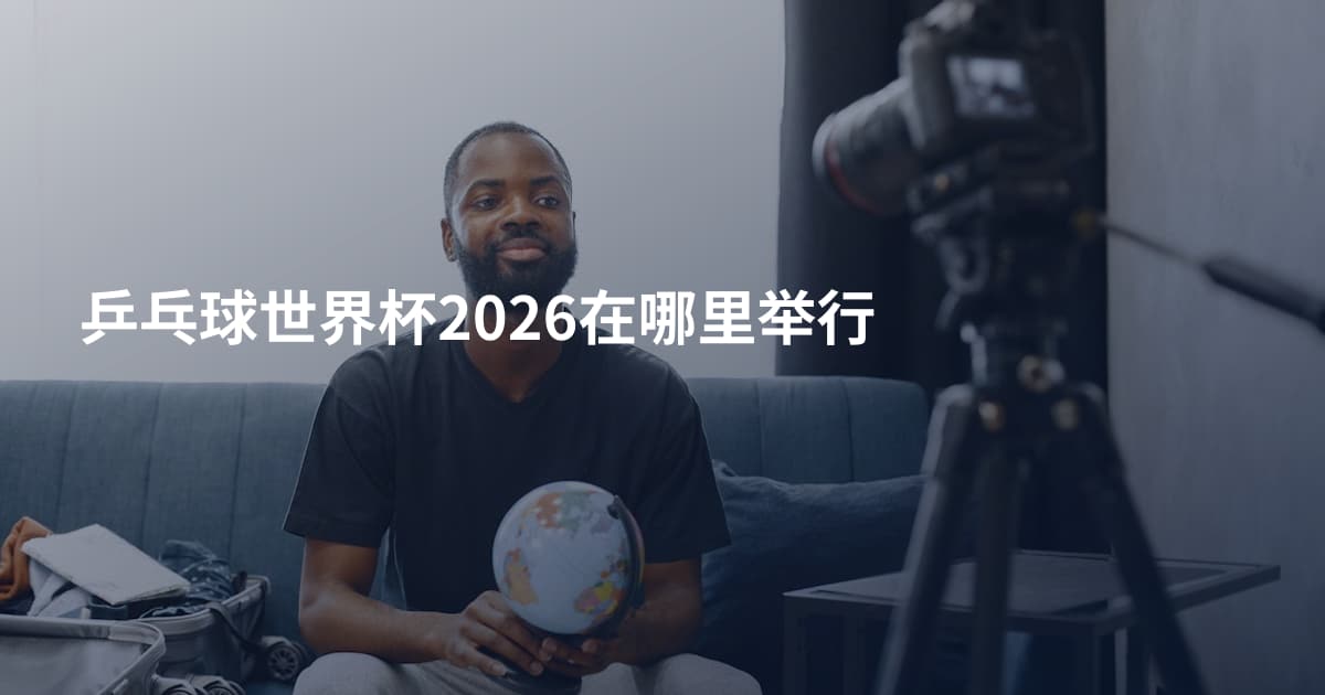 乒乓球世界杯2026在哪里举行