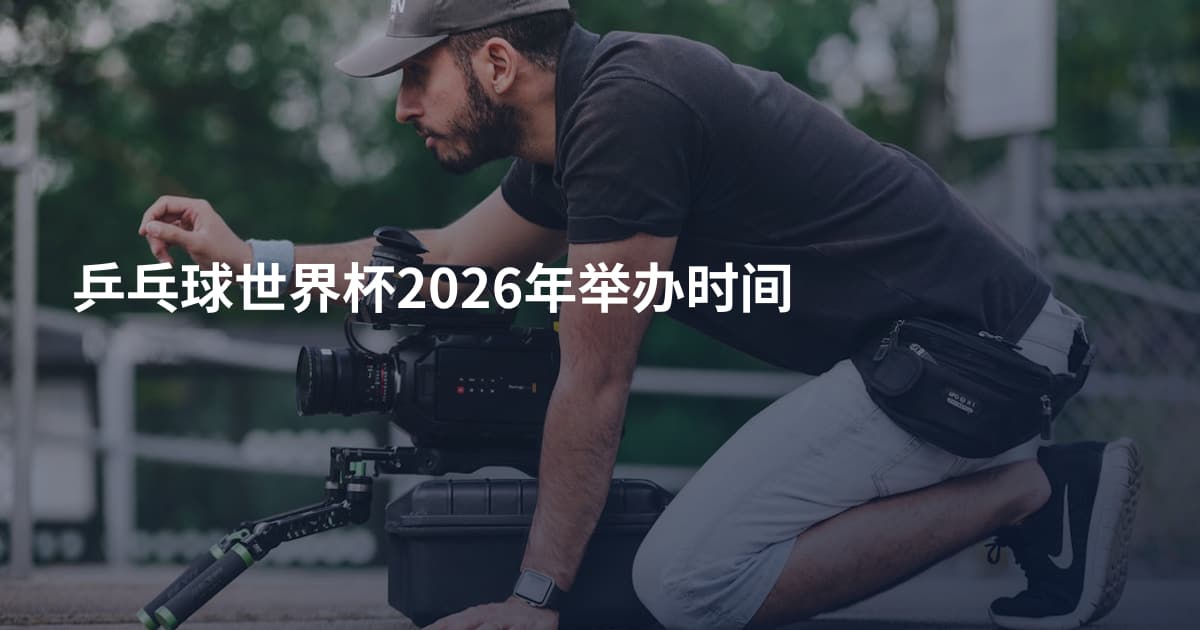 乒乓球世界杯2026年举办时间