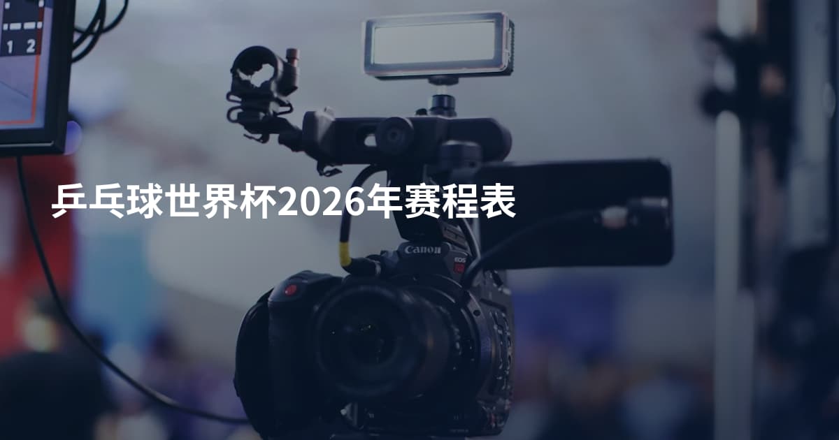 乒乓球世界杯2026年赛程表