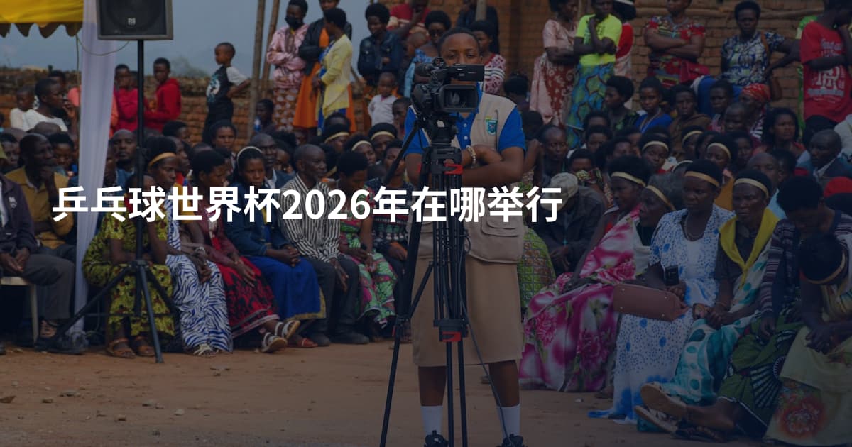 乒乓球世界杯2026年在哪举行