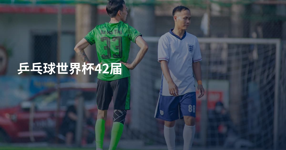 乒乓球世界杯42届