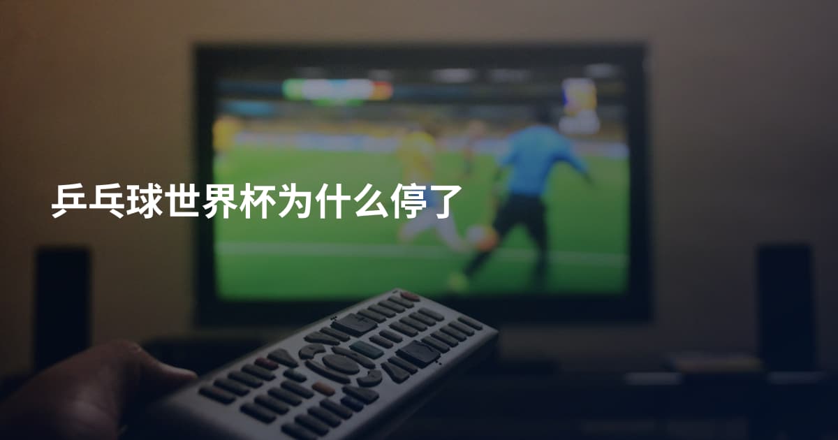 乒乓球世界杯为什么停了