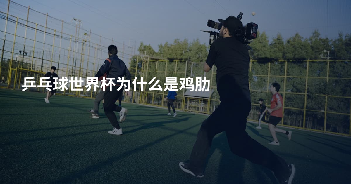 乒乓球世界杯为什么是鸡肋