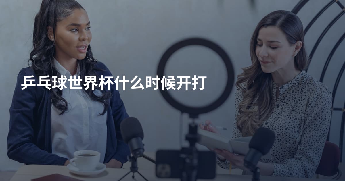 乒乓球世界杯什么时候开打