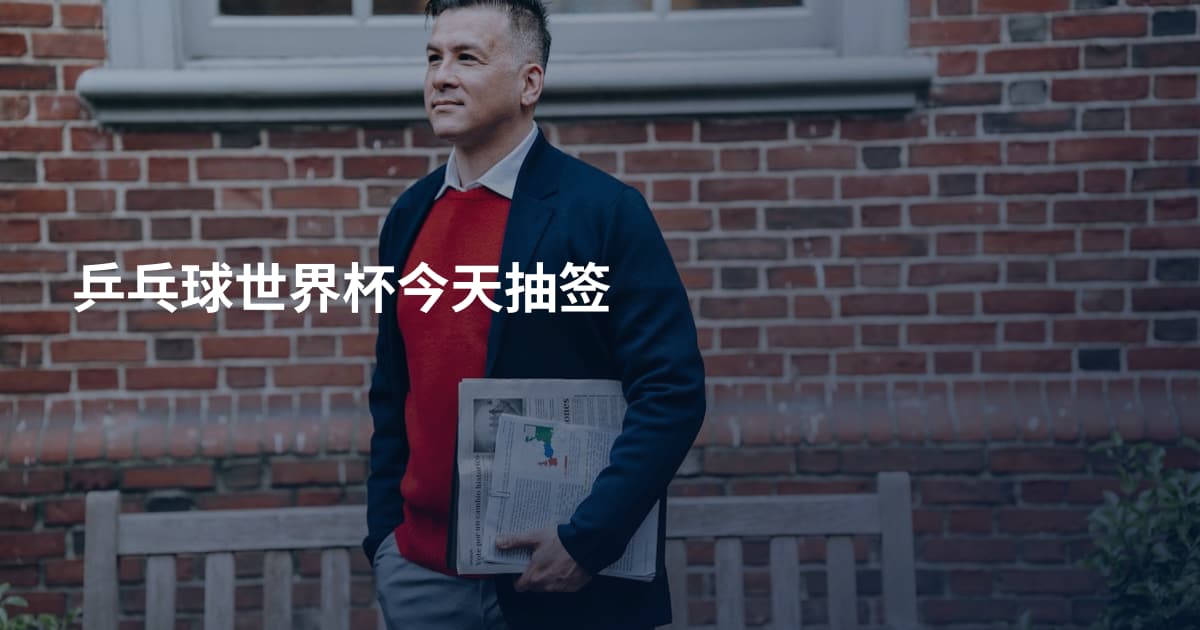 乒乓球世界杯今天抽签