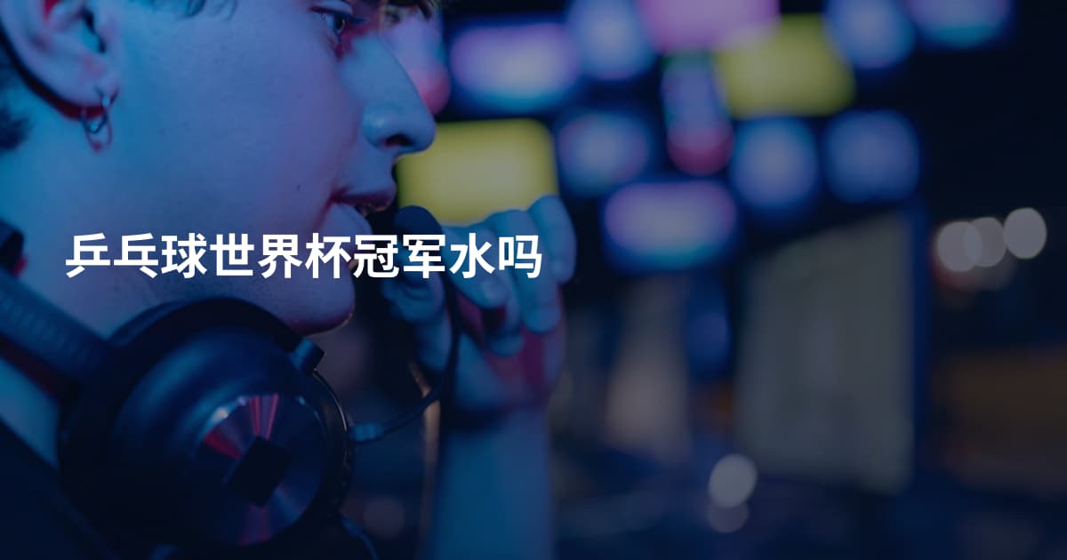 乒乓球世界杯冠军水吗