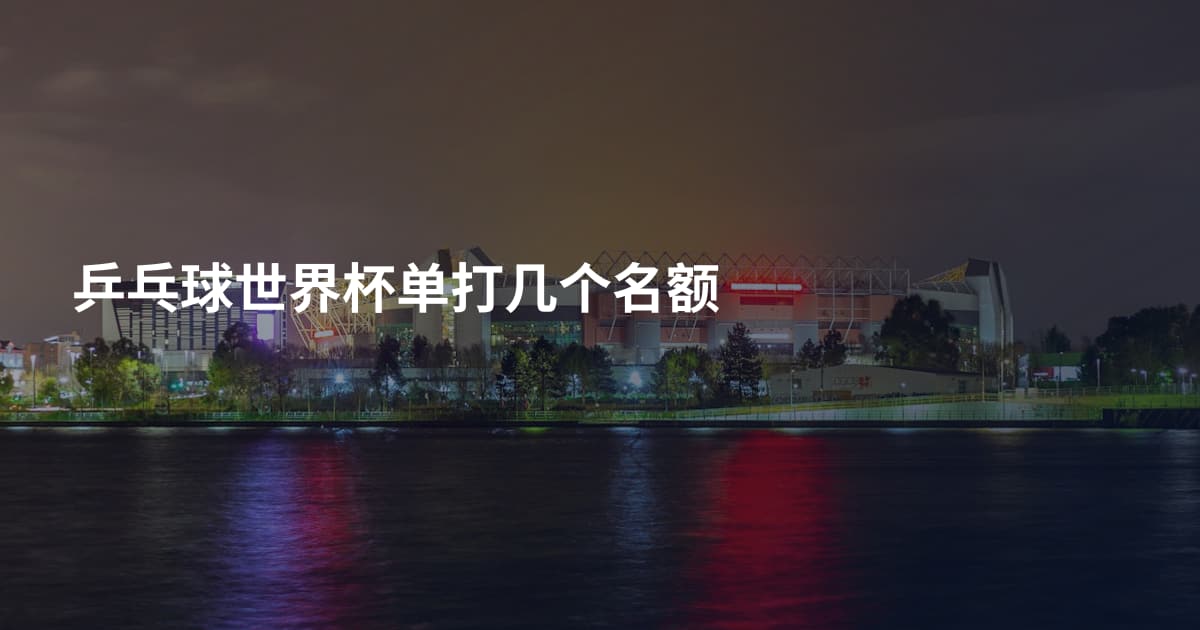 乒乓球世界杯单打几个名额
