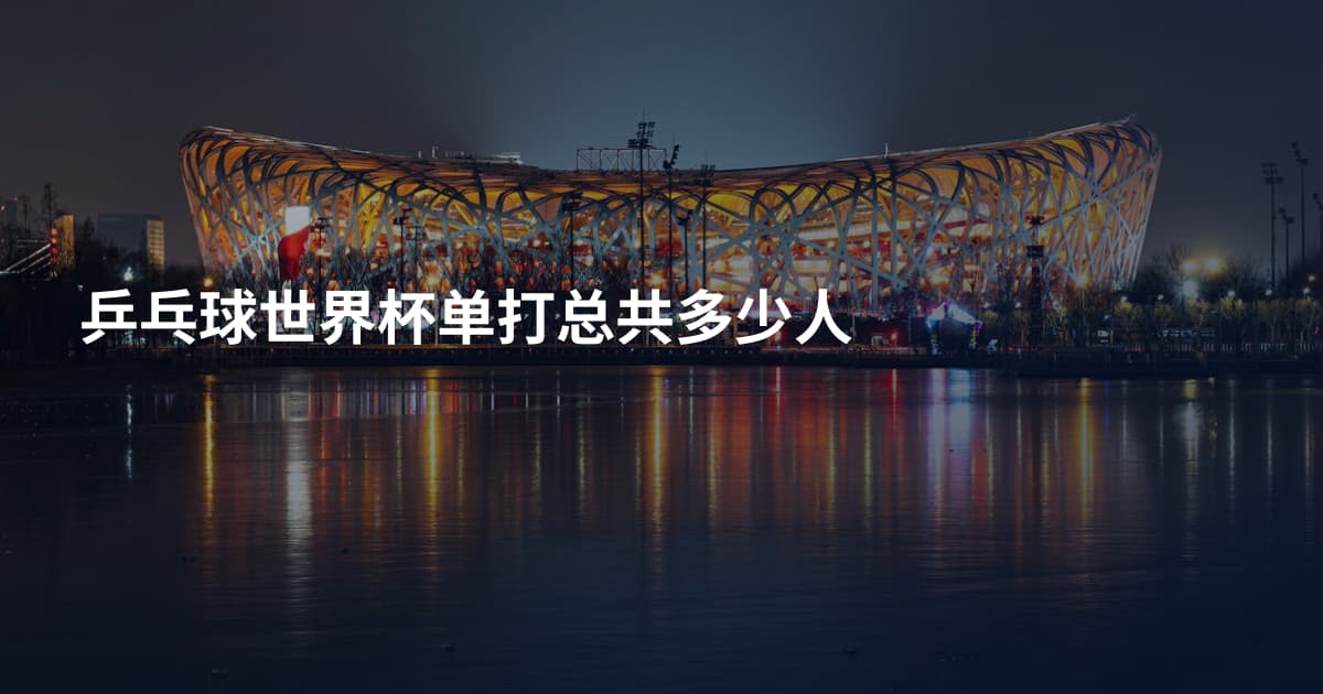 乒乓球世界杯单打总共多少人