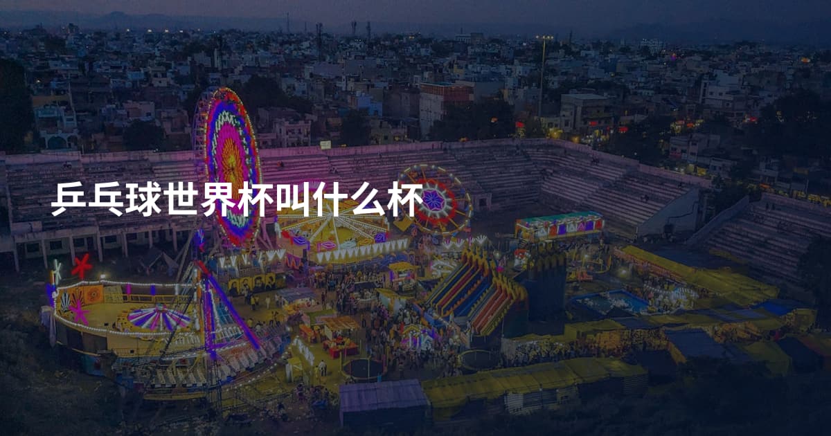 乒乓球世界杯叫什么杯