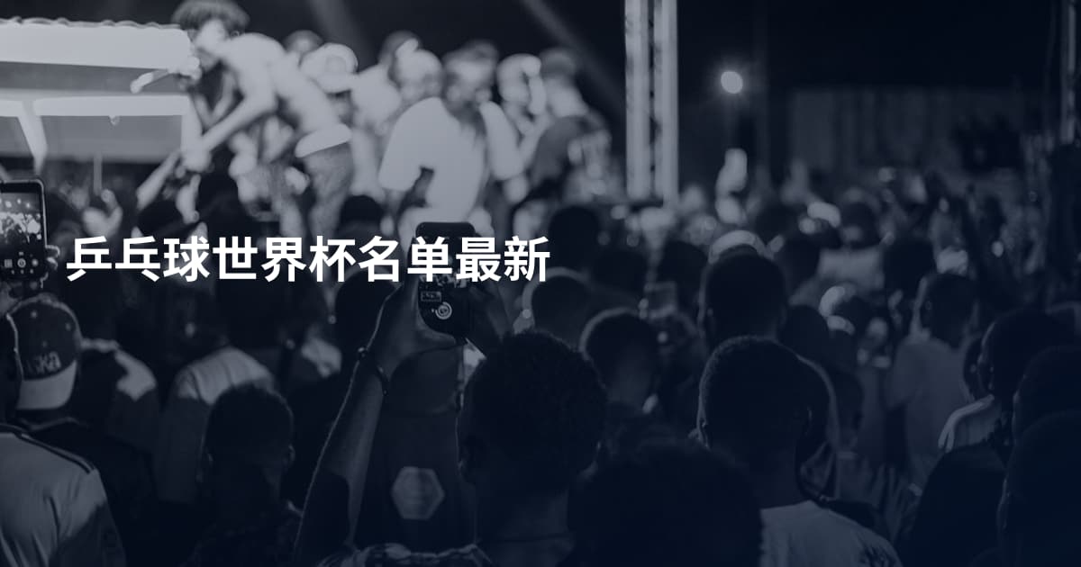乒乓球世界杯名单最新