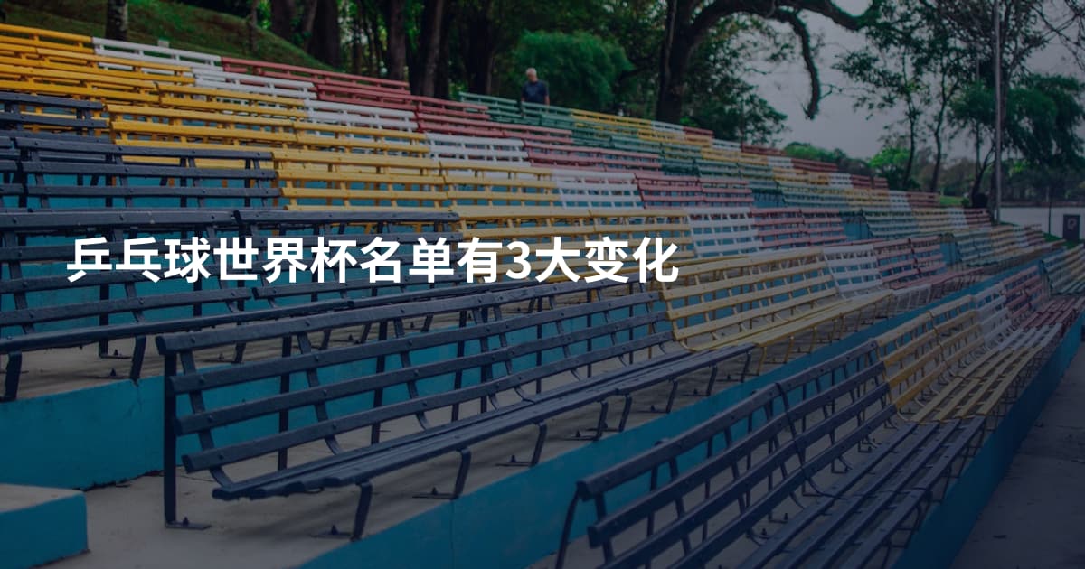 乒乓球世界杯名单有3大变化