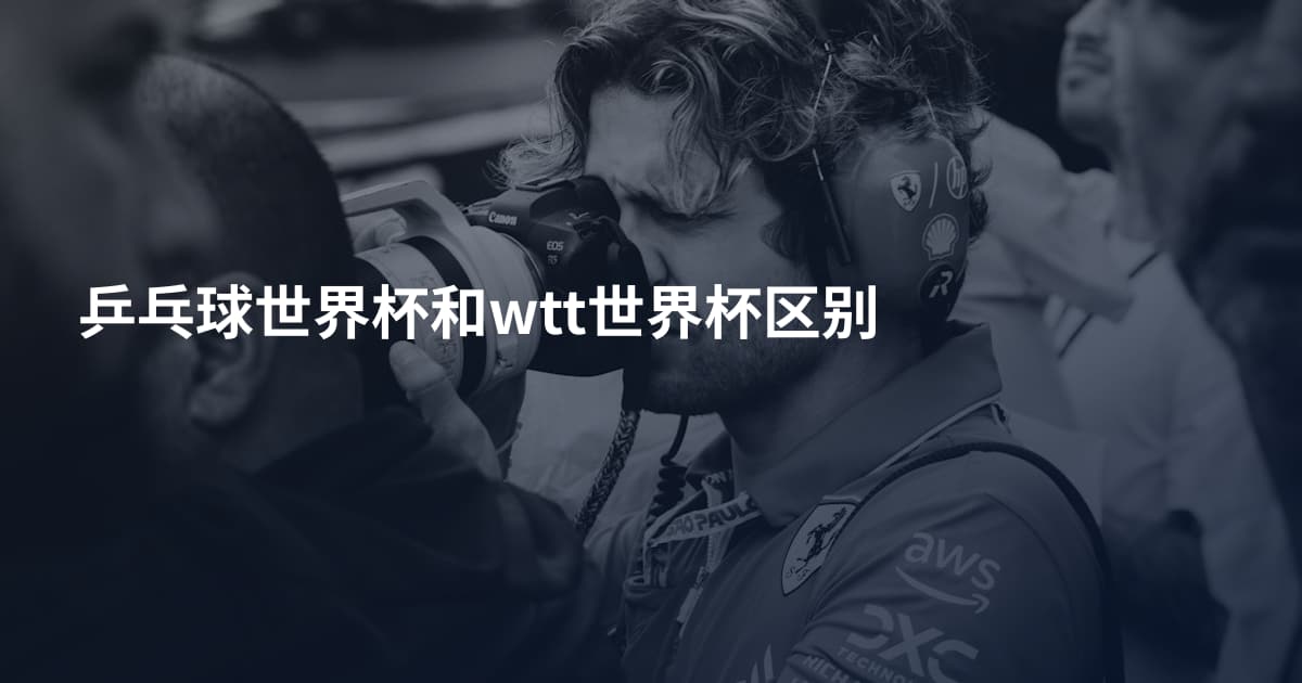 乒乓球世界杯和wtt世界杯区别