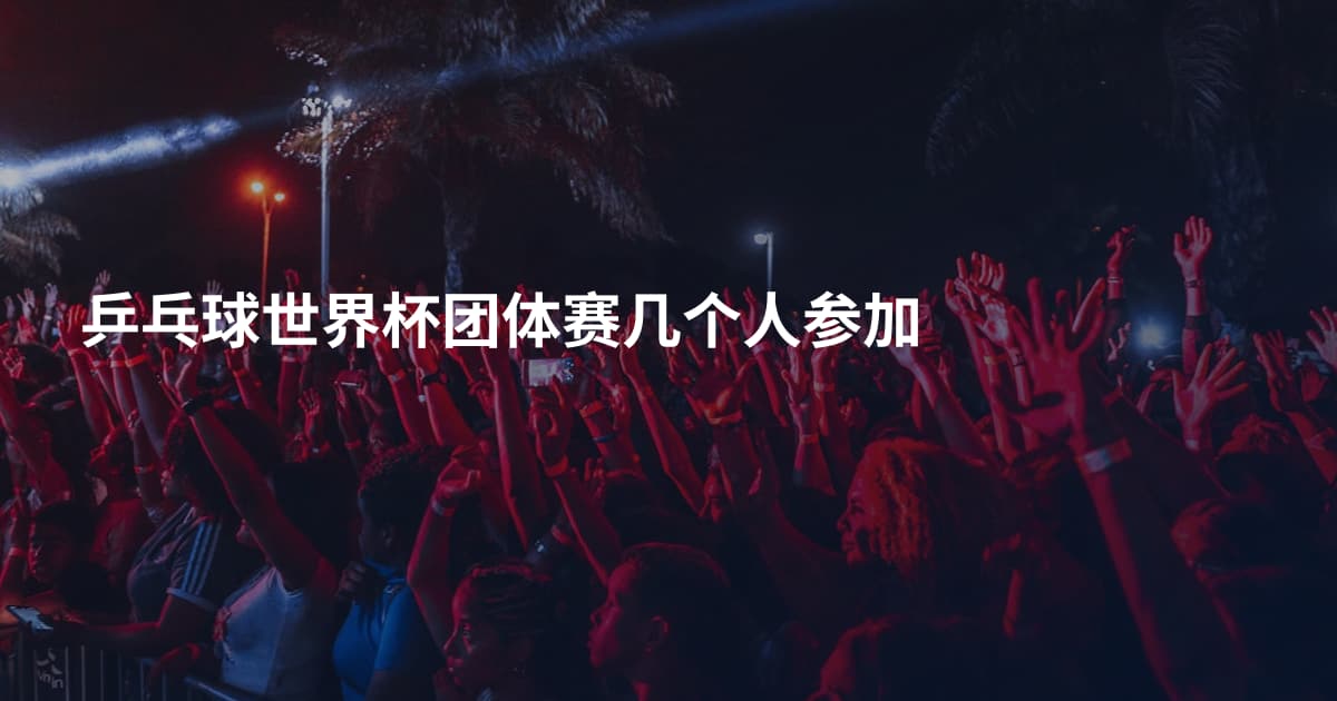 乒乓球世界杯团体赛几个人参加