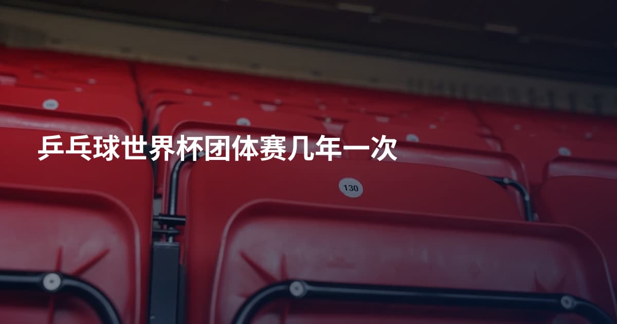 乒乓球世界杯团体赛几年一次