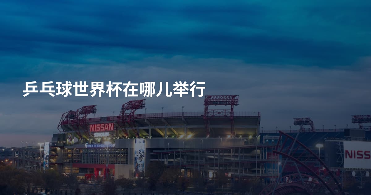 乒乓球世界杯在哪儿举行
