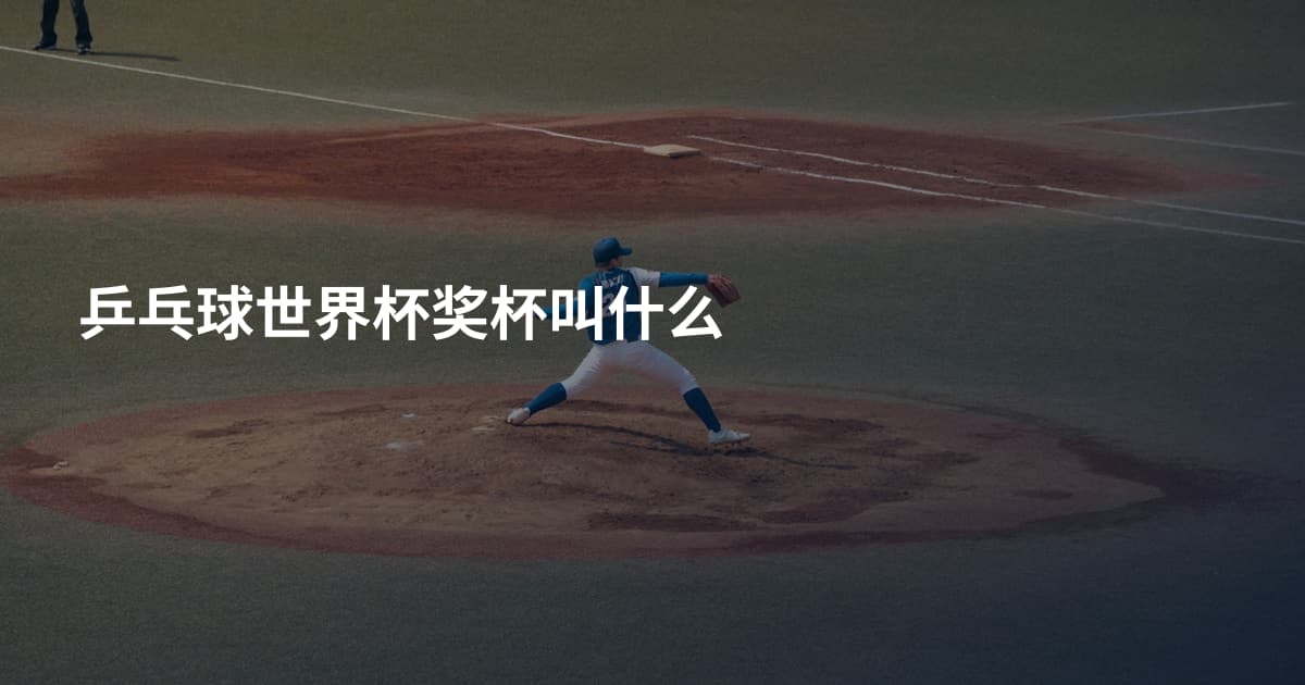 乒乓球世界杯奖杯叫什么