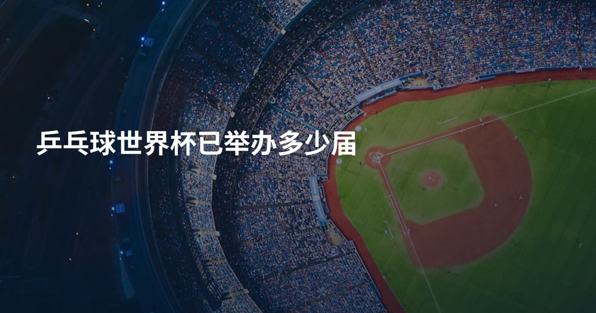 乒乓球世界杯已举办多少届