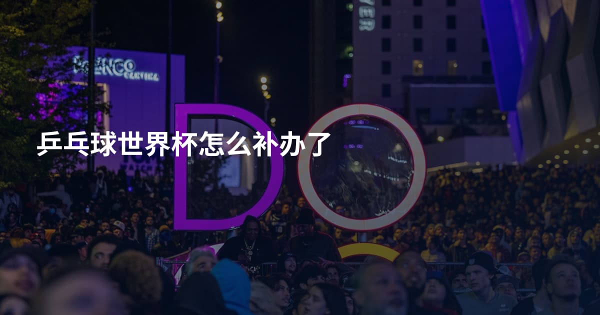 乒乓球世界杯怎么补办了