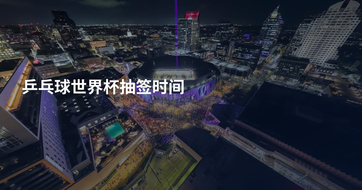 乒乓球世界杯抽签时间