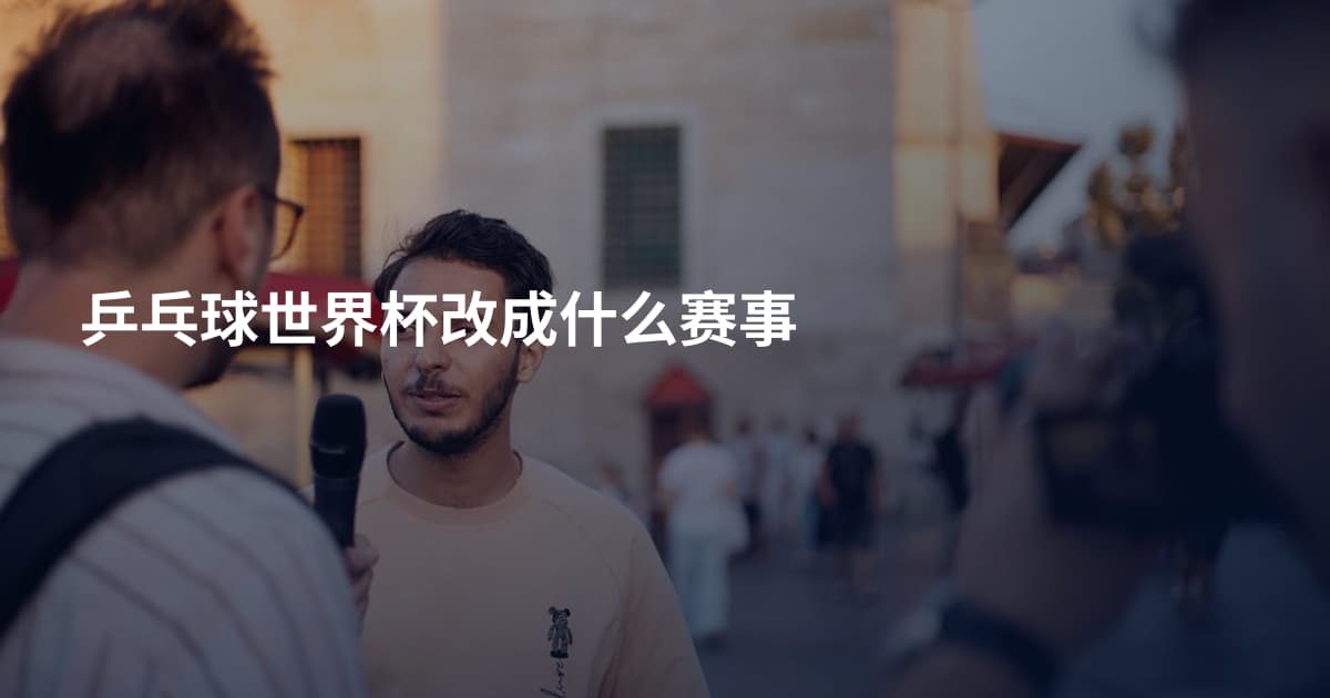 乒乓球世界杯改成什么赛事