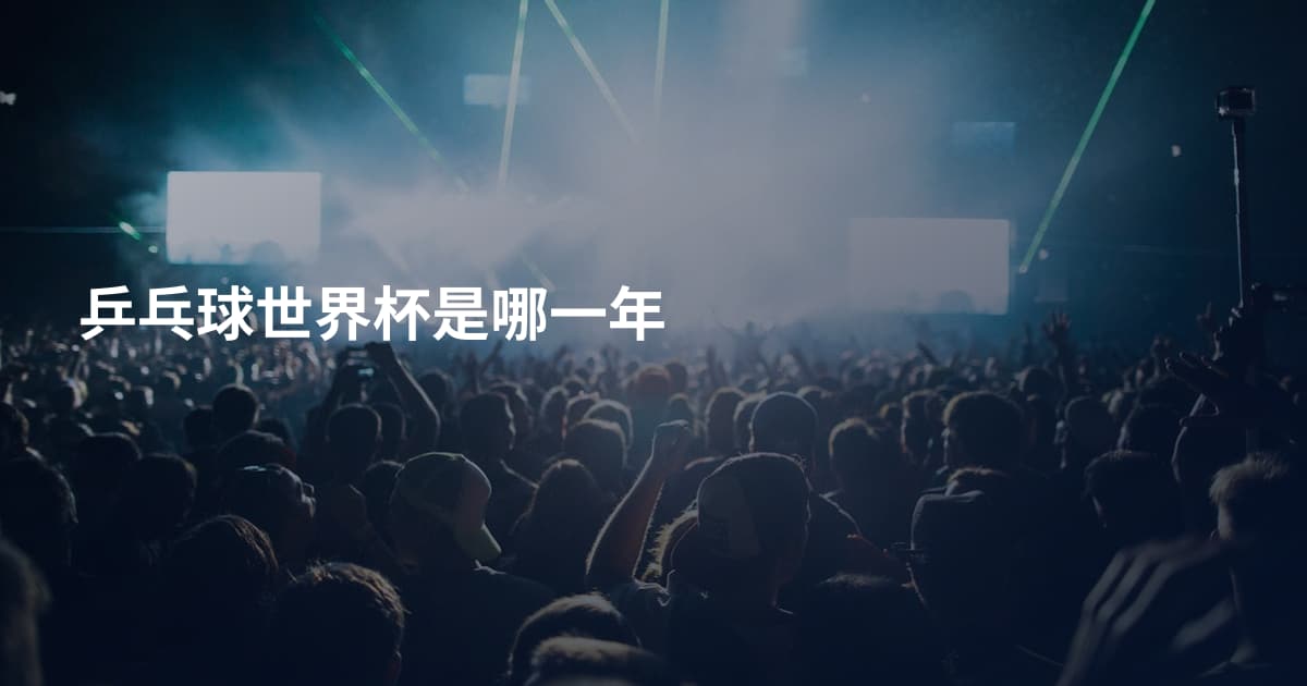 乒乓球世界杯是哪一年